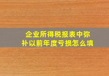 企业所得税报表中弥补以前年度亏损怎么填