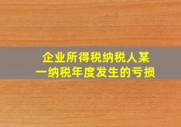 企业所得税纳税人某一纳税年度发生的亏损