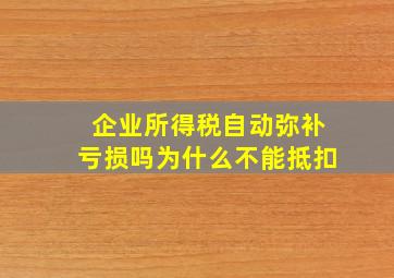 企业所得税自动弥补亏损吗为什么不能抵扣