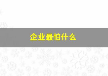 企业最怕什么