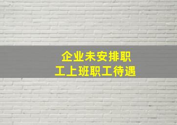 企业未安排职工上班职工待遇