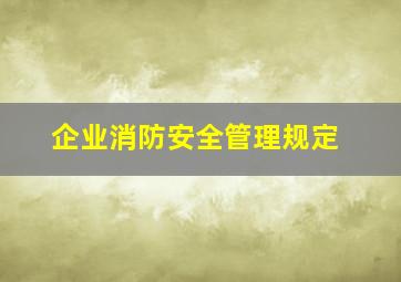 企业消防安全管理规定