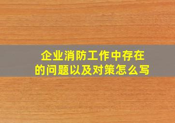 企业消防工作中存在的问题以及对策怎么写