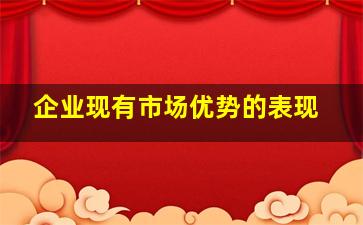 企业现有市场优势的表现