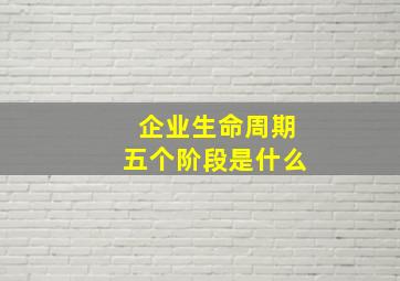 企业生命周期五个阶段是什么