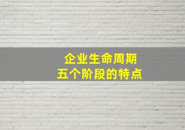 企业生命周期五个阶段的特点