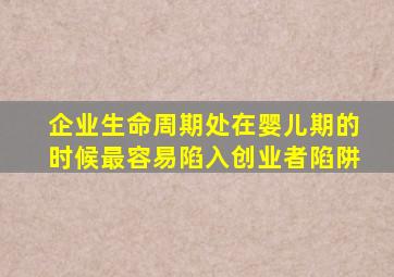 企业生命周期处在婴儿期的时候最容易陷入创业者陷阱