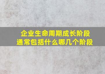 企业生命周期成长阶段通常包括什么哪几个阶段