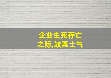 企业生死存亡之际,鼓舞士气