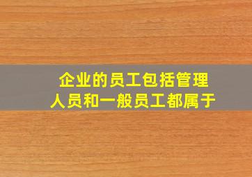 企业的员工包括管理人员和一般员工都属于