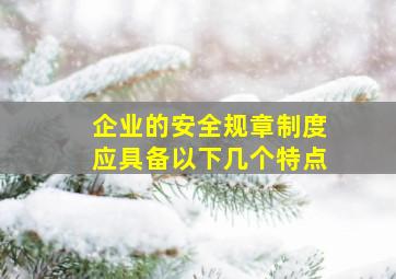 企业的安全规章制度应具备以下几个特点