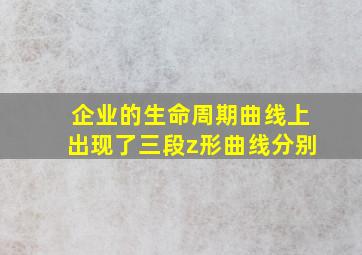 企业的生命周期曲线上出现了三段z形曲线分别