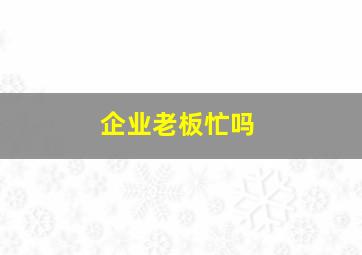 企业老板忙吗