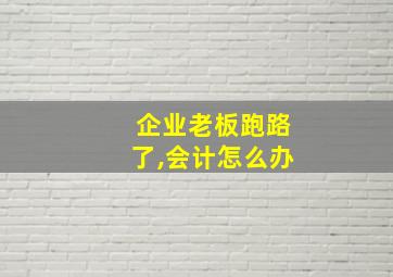 企业老板跑路了,会计怎么办