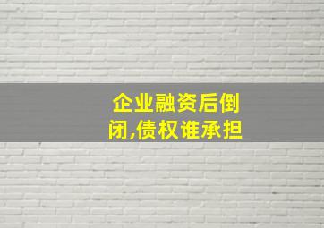 企业融资后倒闭,债权谁承担