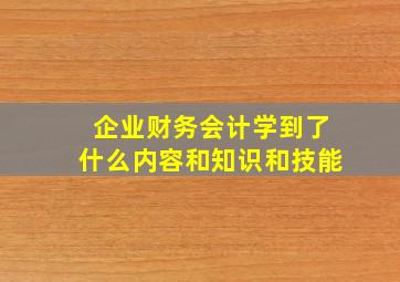 企业财务会计学到了什么内容和知识和技能