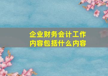 企业财务会计工作内容包括什么内容