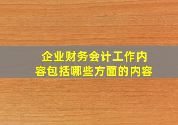 企业财务会计工作内容包括哪些方面的内容