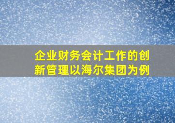 企业财务会计工作的创新管理以海尔集团为例