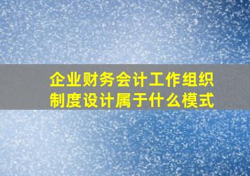 企业财务会计工作组织制度设计属于什么模式