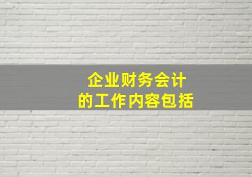 企业财务会计的工作内容包括