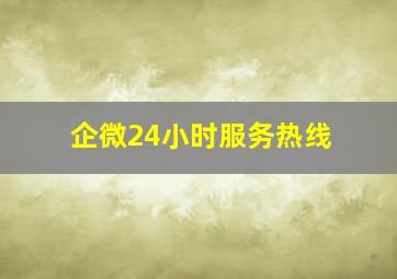 企微24小时服务热线