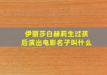 伊丽莎白赫莉生过孩后演出电影名子叫什么