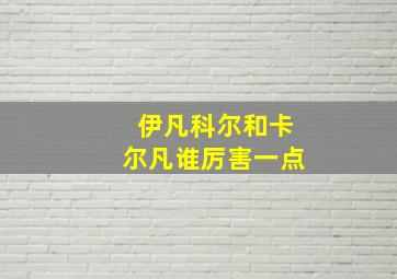 伊凡科尔和卡尔凡谁厉害一点