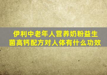 伊利中老年人营养奶粉益生菌高钙配方对人体有什么功效