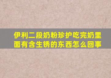 伊利二段奶粉珍护吃完奶里面有含生锈的东西怎么回事