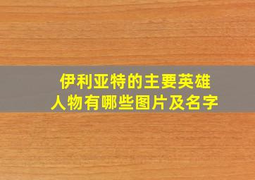 伊利亚特的主要英雄人物有哪些图片及名字