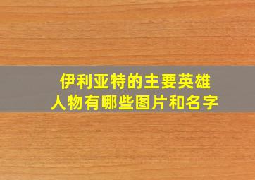 伊利亚特的主要英雄人物有哪些图片和名字