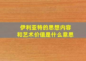 伊利亚特的思想内容和艺术价值是什么意思