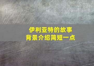 伊利亚特的故事背景介绍简短一点