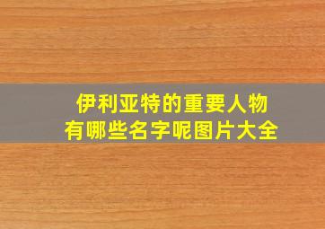 伊利亚特的重要人物有哪些名字呢图片大全