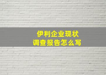 伊利企业现状调查报告怎么写