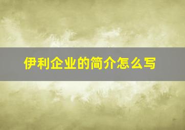 伊利企业的简介怎么写