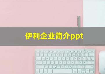 伊利企业简介ppt