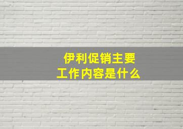 伊利促销主要工作内容是什么