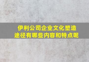 伊利公司企业文化塑造途径有哪些内容和特点呢