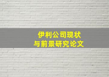 伊利公司现状与前景研究论文