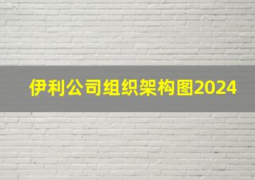 伊利公司组织架构图2024