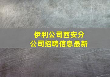 伊利公司西安分公司招聘信息最新