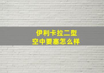 伊利卡拉二型空中要塞怎么样