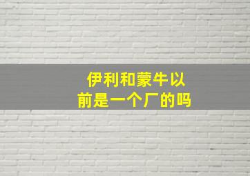 伊利和蒙牛以前是一个厂的吗