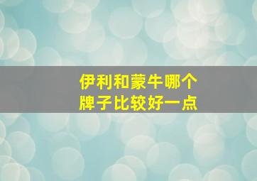 伊利和蒙牛哪个牌子比较好一点