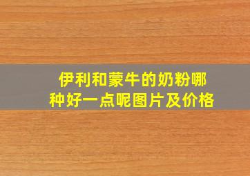 伊利和蒙牛的奶粉哪种好一点呢图片及价格