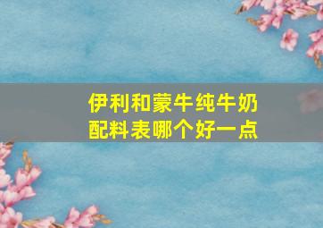 伊利和蒙牛纯牛奶配料表哪个好一点