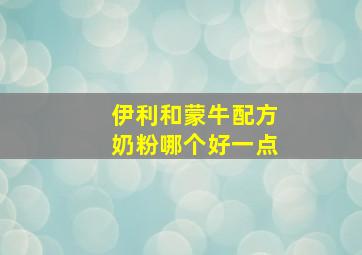 伊利和蒙牛配方奶粉哪个好一点