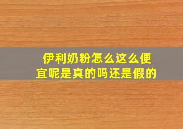 伊利奶粉怎么这么便宜呢是真的吗还是假的